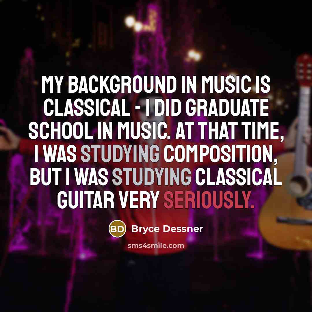 “My background in music is classical - I did graduate school in music. At that time, I was studying composition, but I was studying classical guitar very seriously.” quote by Bryce Dessner