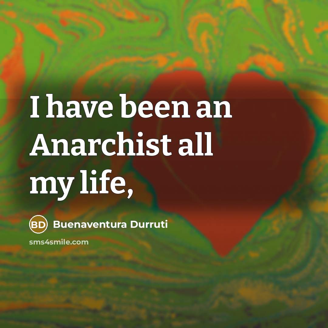 “I have been an Anarchist all my life,…” quote by Buenaventura Durruti