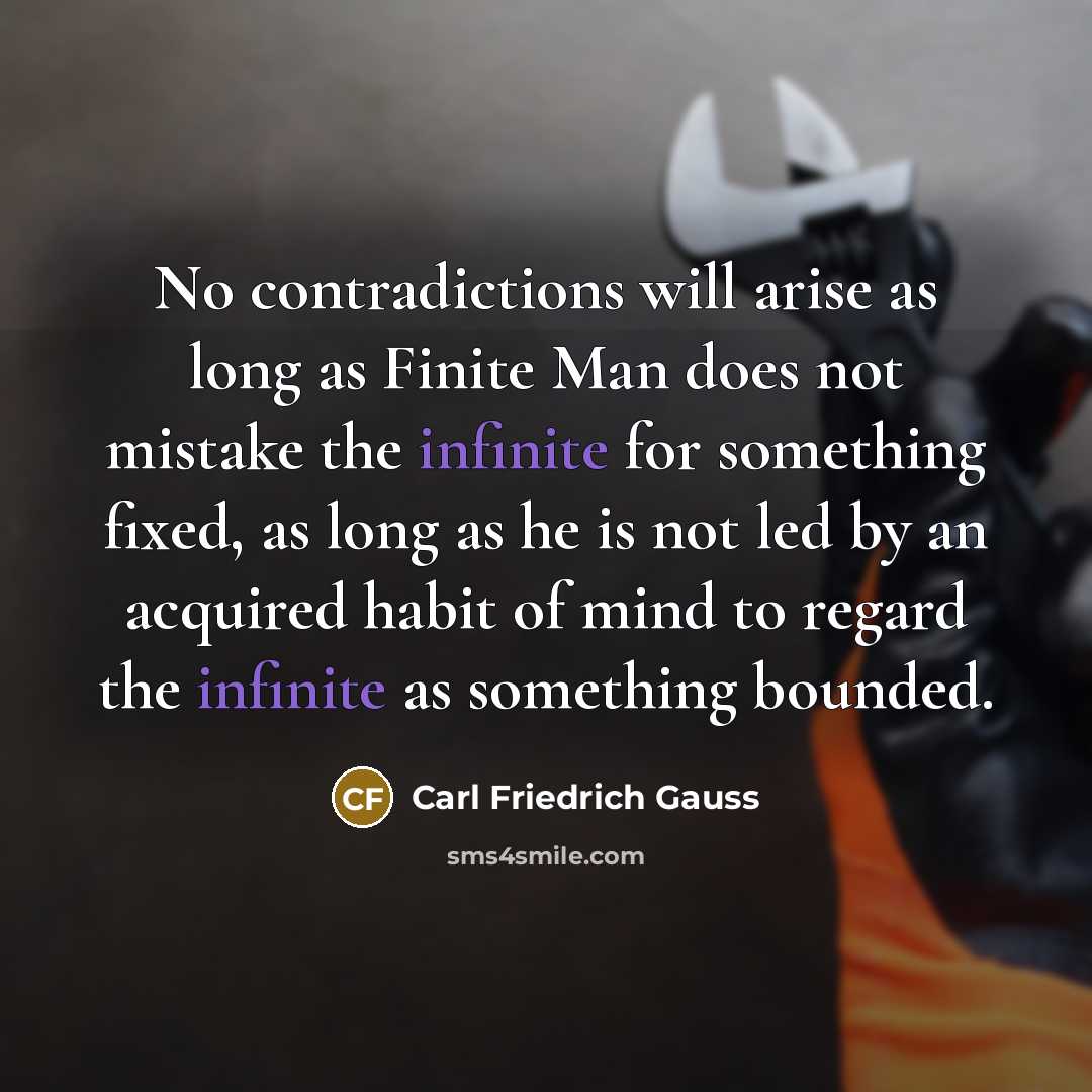 “No contradictions will arise as long as Finite Man does…” quote by Carl Friedrich Gauss