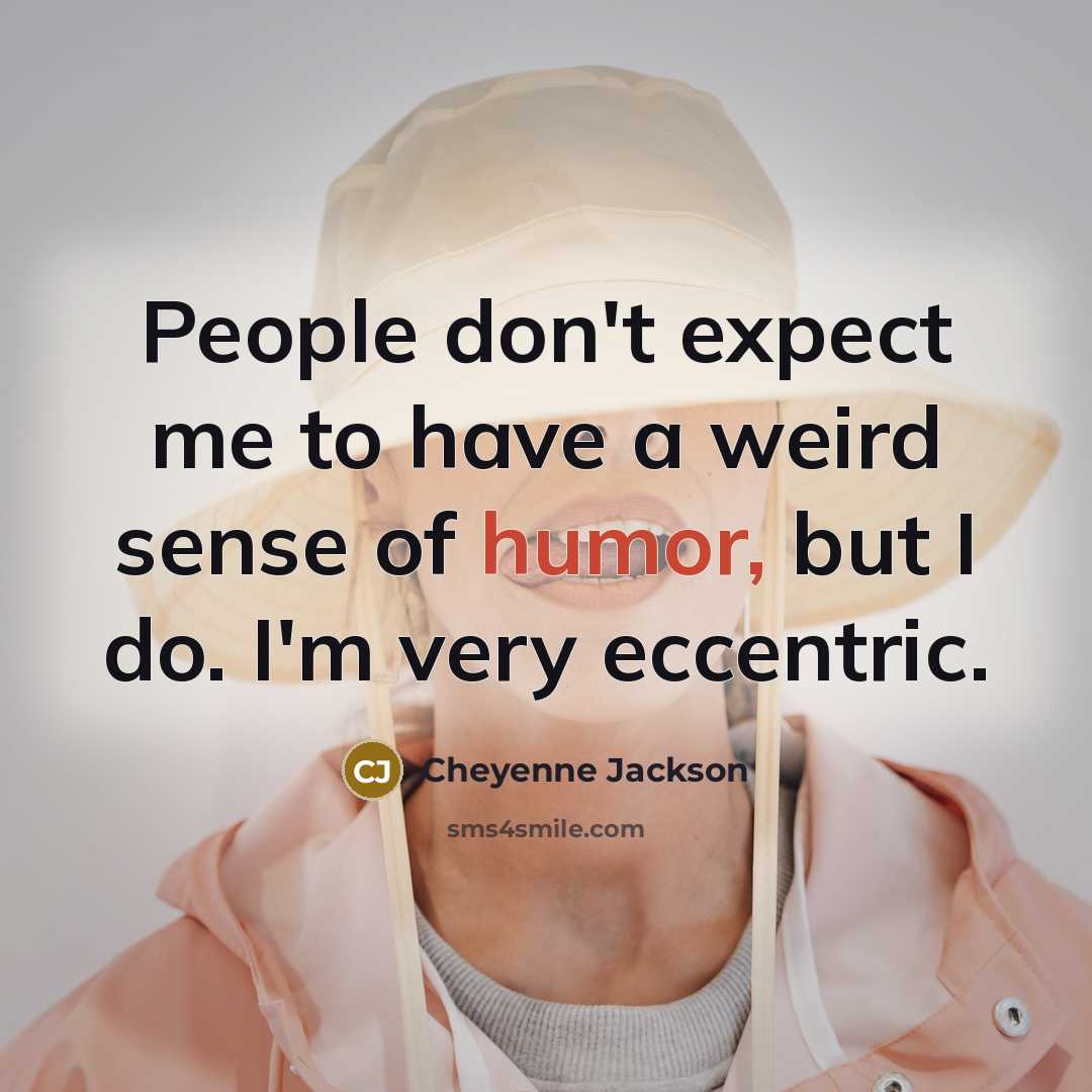 “People don't expect me to have a weird sense of humor, but I do. I'm very eccentric.” quote by Cheyenne Jackson