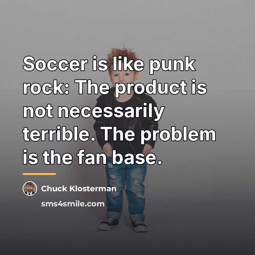 “Soccer is like punk rock: The product is not necessarily…” quote by Chuck Klosterman