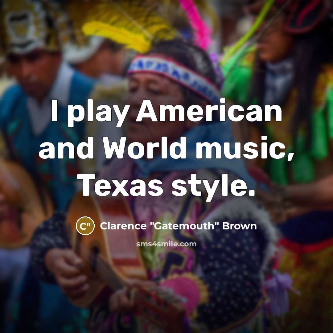 “I play American and World music, Texas style.…” quote by Clarence "Gatemouth" Brown