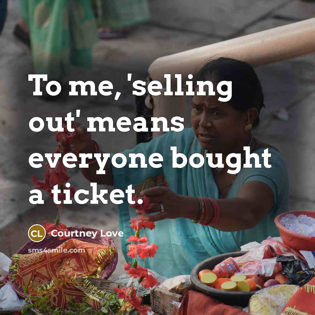 “To me, 'selling out' means everyone bought a ticket.…” quote by Courtney Love
