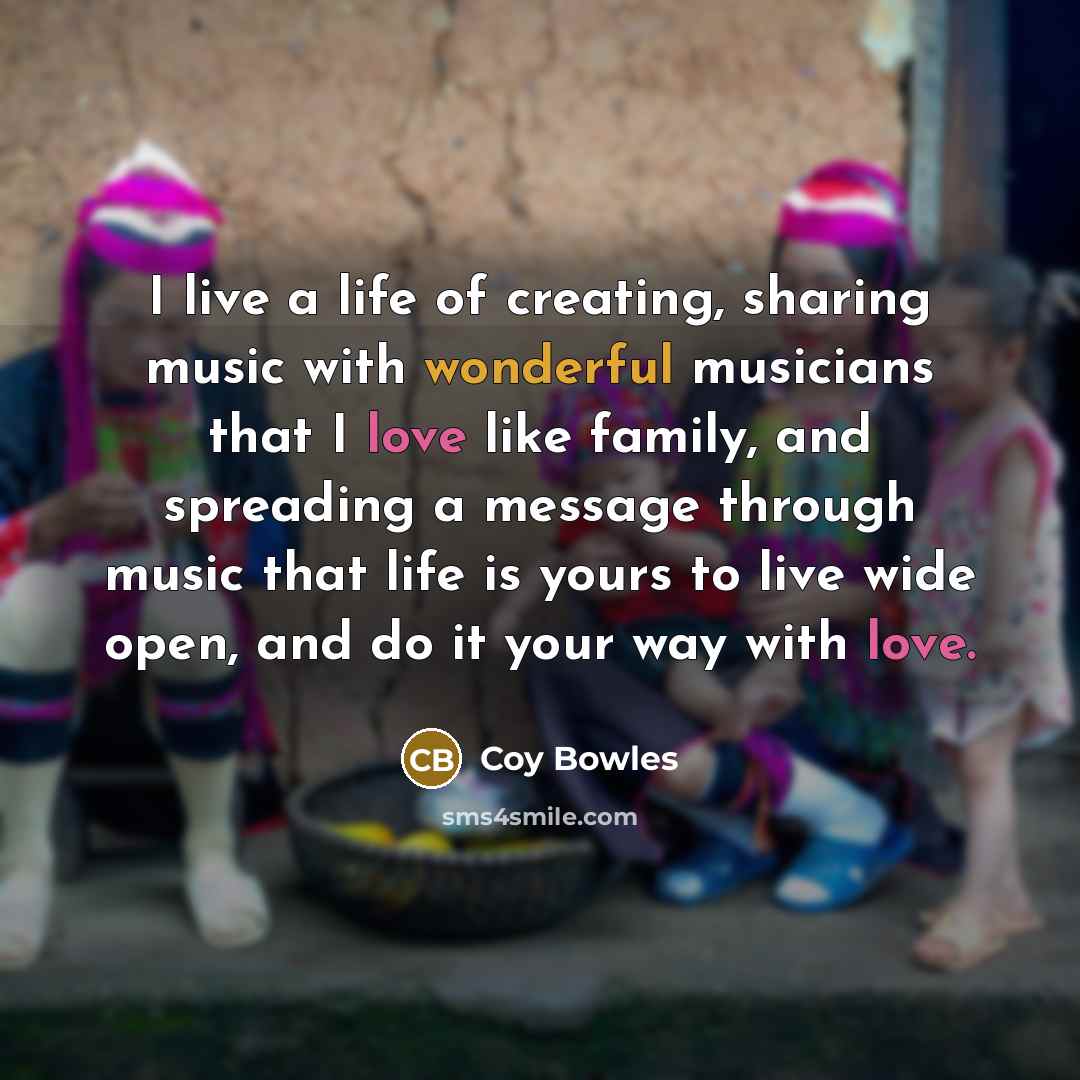 “I live a life of creating, sharing music with wonderful…” quote by Coy Bowles