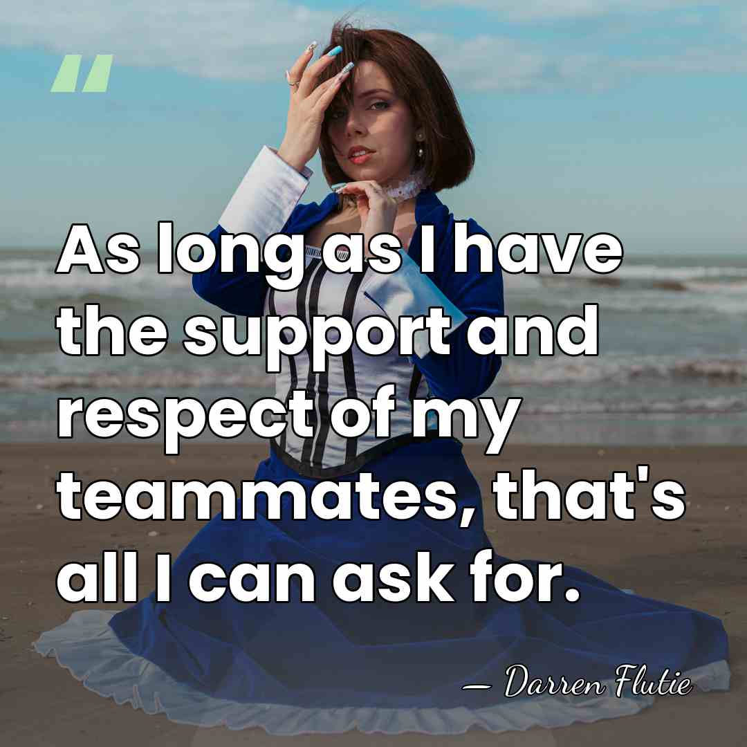 As long as I have the support and respect of my teammates,&hellip; - Darren Flutie