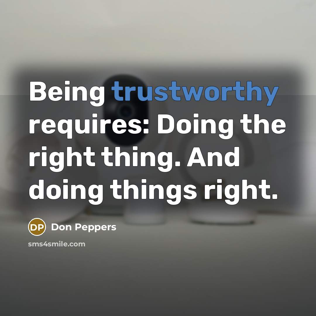 “Being trustworthy requires: Doing the right thing. And doing things…” quote by Don Peppers