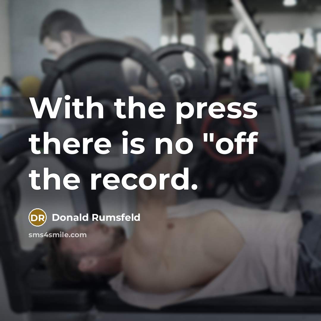 “With the press there is no "off the record.…” quote by Donald Rumsfeld