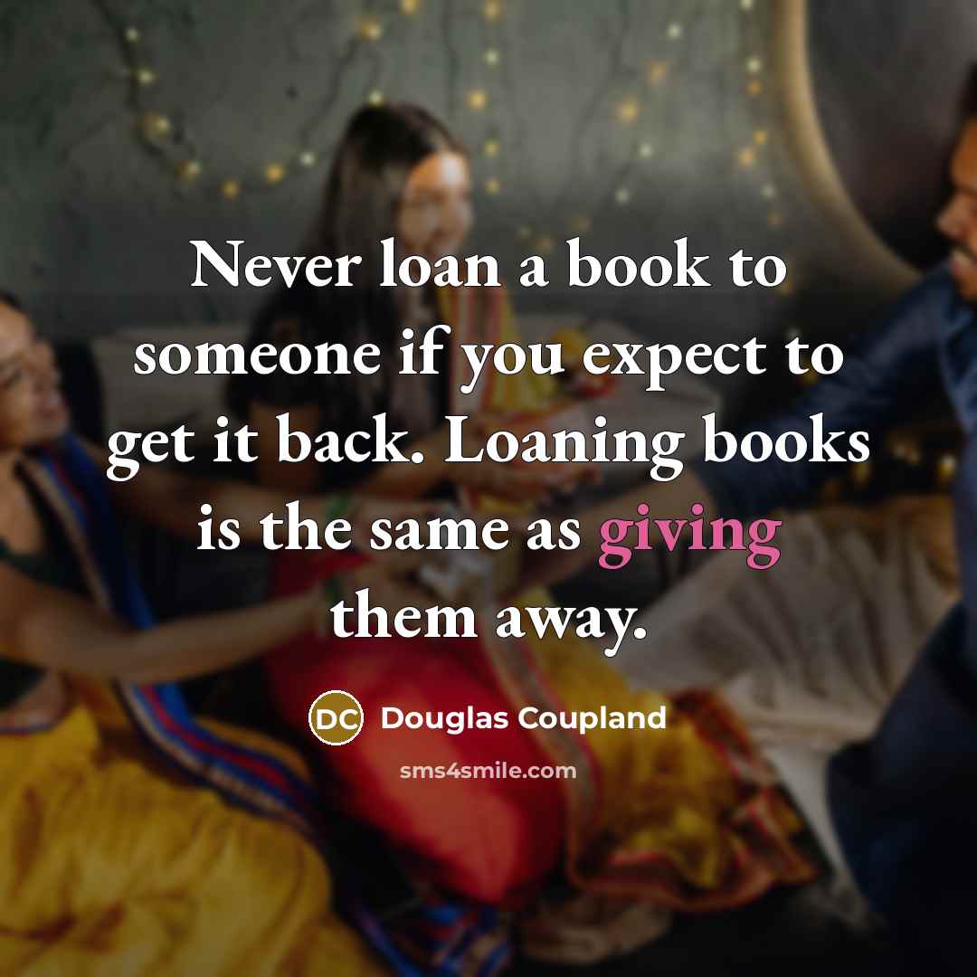 “Never loan a book to someone if you expect to…” quote by Douglas Coupland