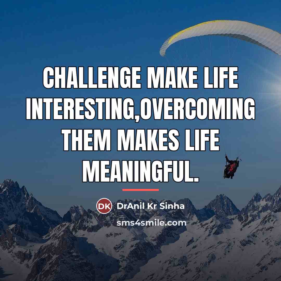 “Challenge make life interesting,overcoming them makes life meaningful.…” quote by DrAnil Kr Sinha