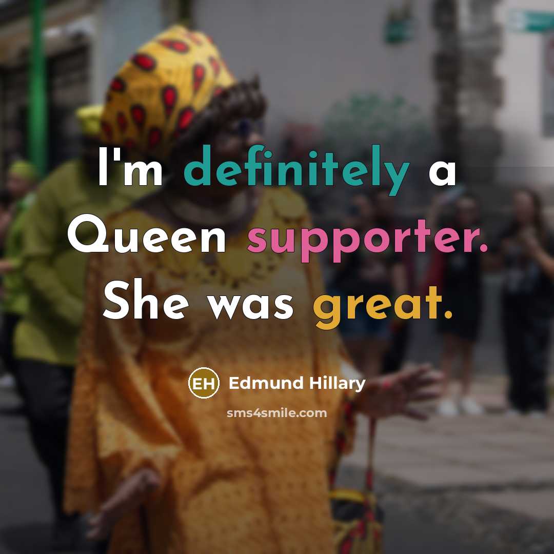 “I'm definitely a Queen supporter. She was great.” quote by Edmund Hillary