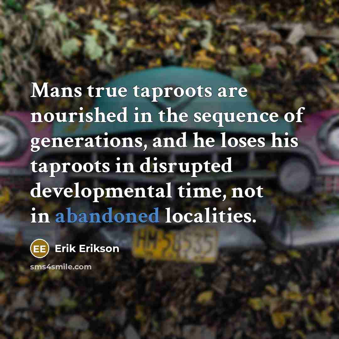 “Mans true taproots are nourished in the sequence of generations,…” quote by Erik Erikson