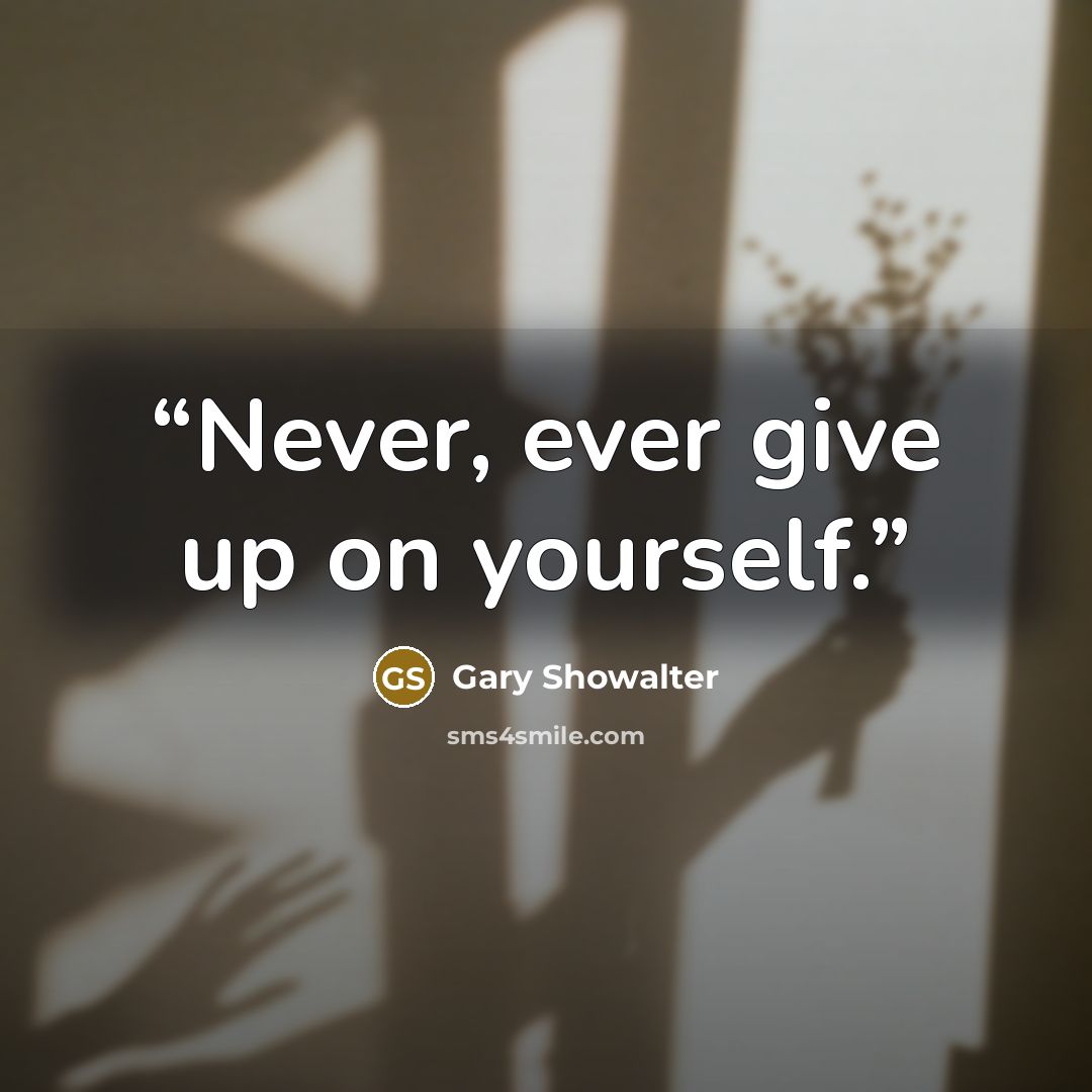 “Never, ever give up on yourself.” quote by Gary Showalter