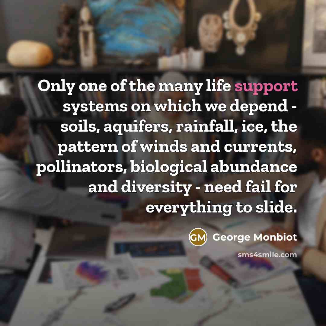 “Only one of the many life support systems on which…” quote by George Monbiot