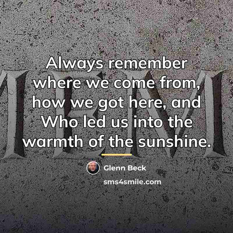 “Always remember where we come from, how we got here,…” quote by Glenn Beck