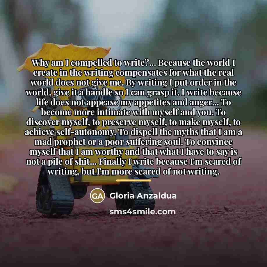 “Why am I compelled to write?... Because the world I…” quote by Gloria Anzaldua