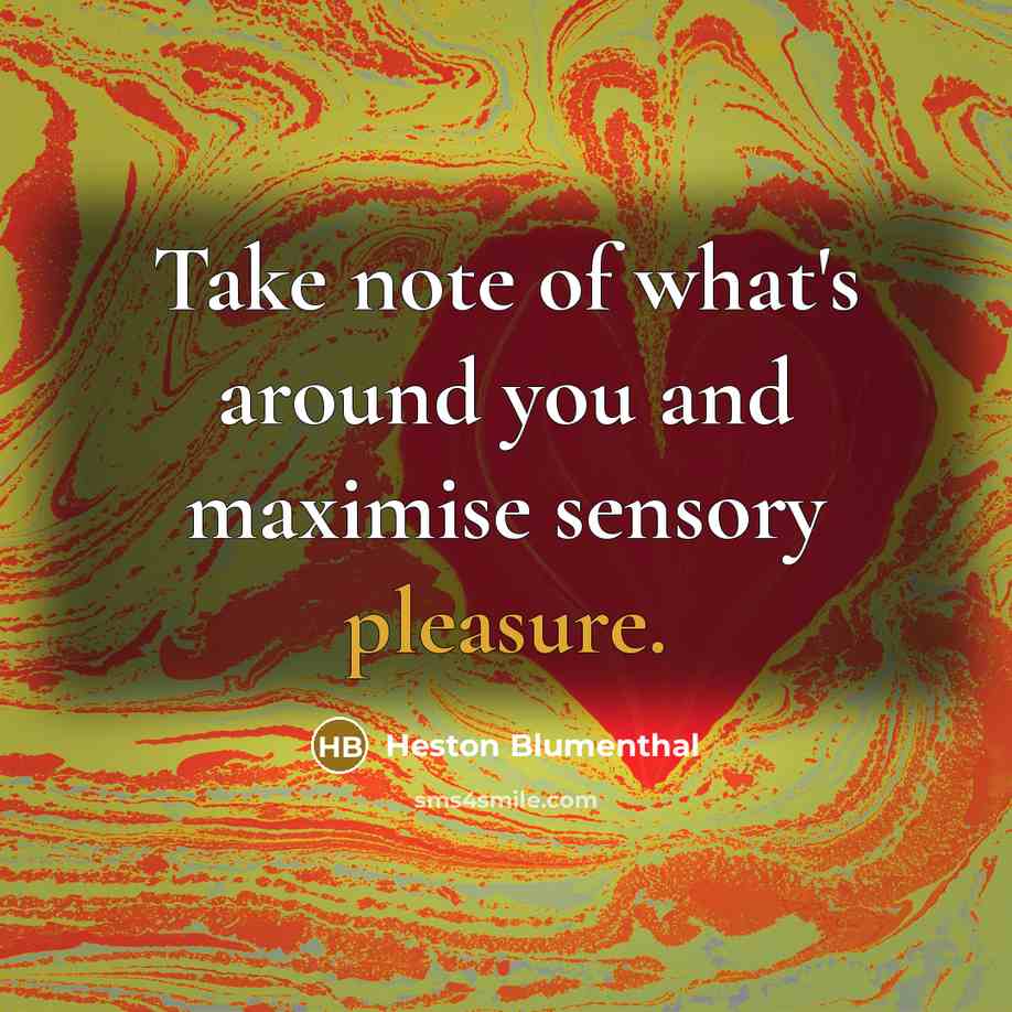 “Take note of what's around you and maximise sensory pleasure.…” quote by Heston Blumenthal
