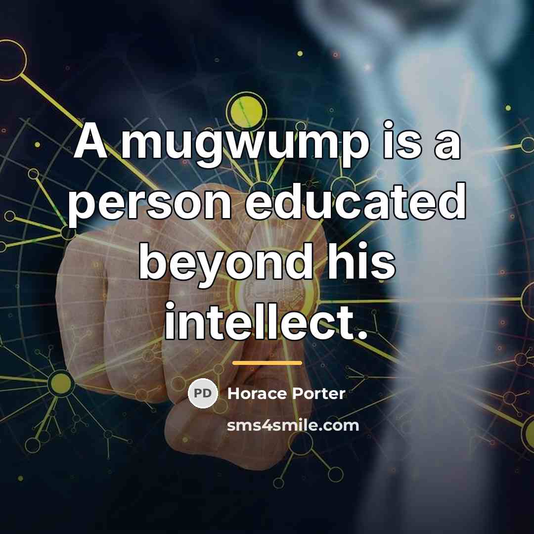“A mugwump is a person educated beyond his intellect.…” quote by Horace Porter