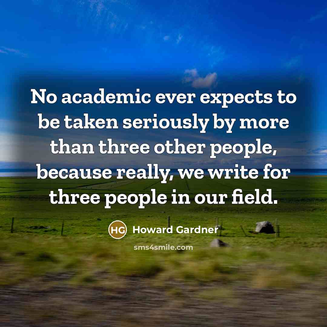 “No academic ever expects to be taken seriously by more…” quote by Howard Gardner