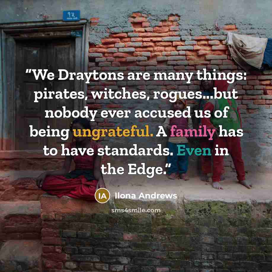 “We Draytons are many things: pirates, witches, rogues...but nobody ever accused us of being ungrateful. A family has to have standards. Even in the Edge.” quote by Ilona Andrews