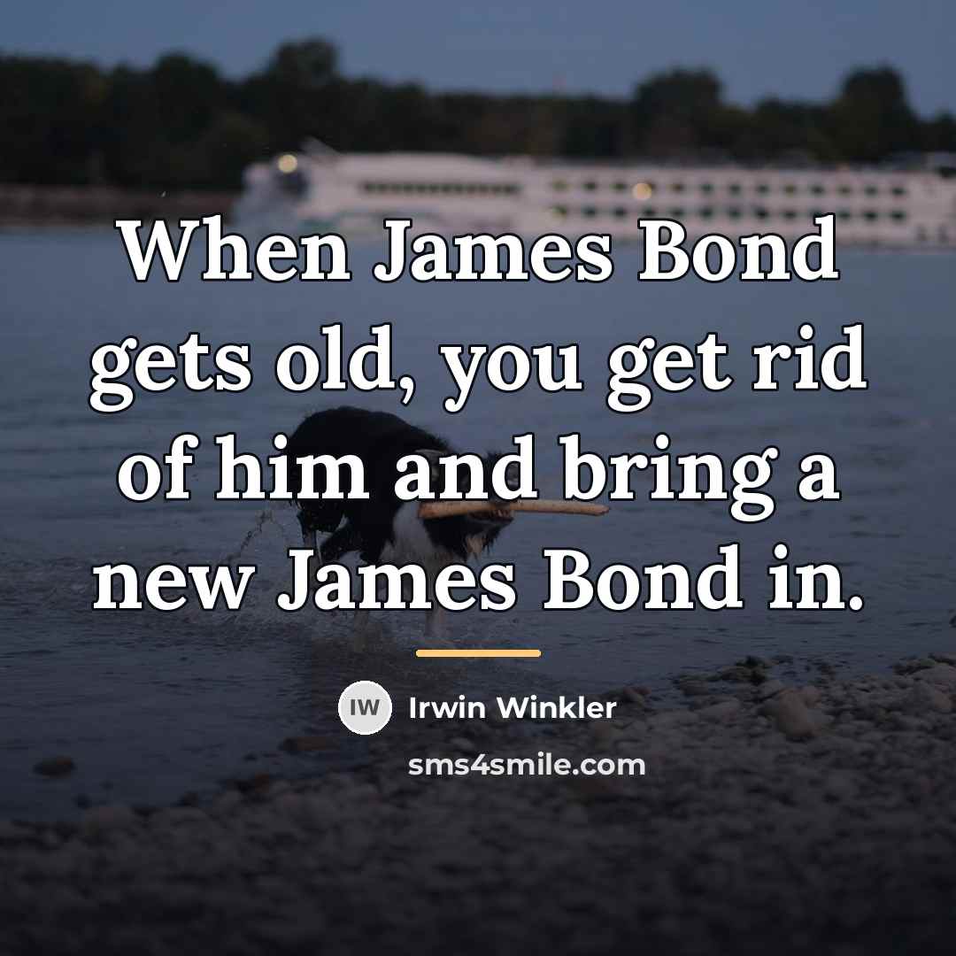 “When James Bond gets old, you get rid of him…” quote by Irwin Winkler