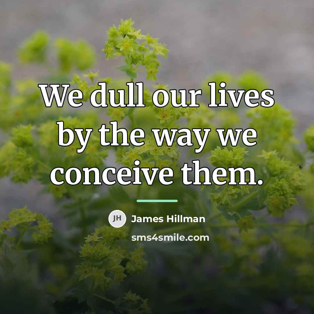 “We dull our lives by the way we conceive them.…” quote by James Hillman