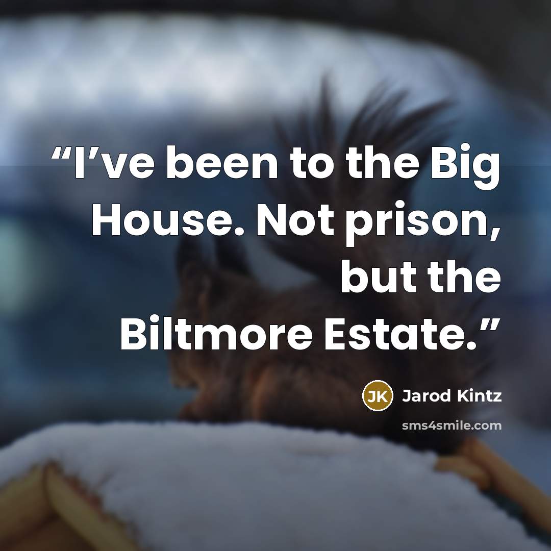 “I’ve been to the Big House. Not prison, but the Biltmore Estate.” quote by Jarod Kintz