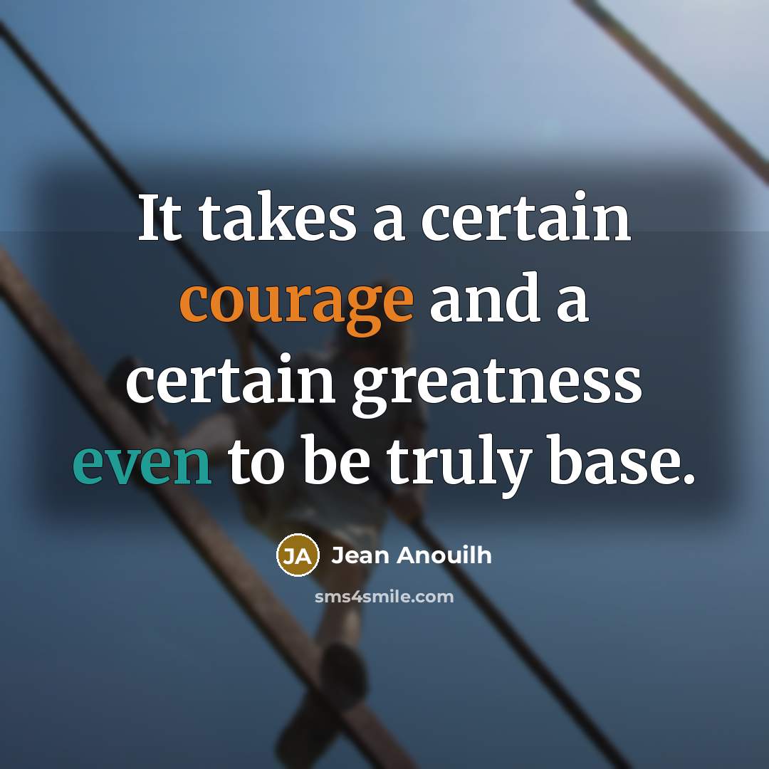 “It takes a certain courage and a certain greatness even…” quote by Jean Anouilh