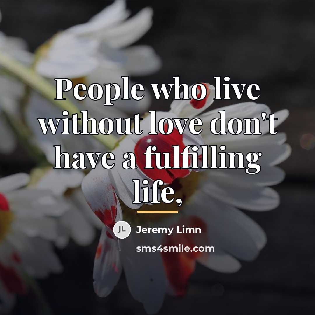 “People who live without love don't have a fulfilling life,…” quote by Jeremy Limn