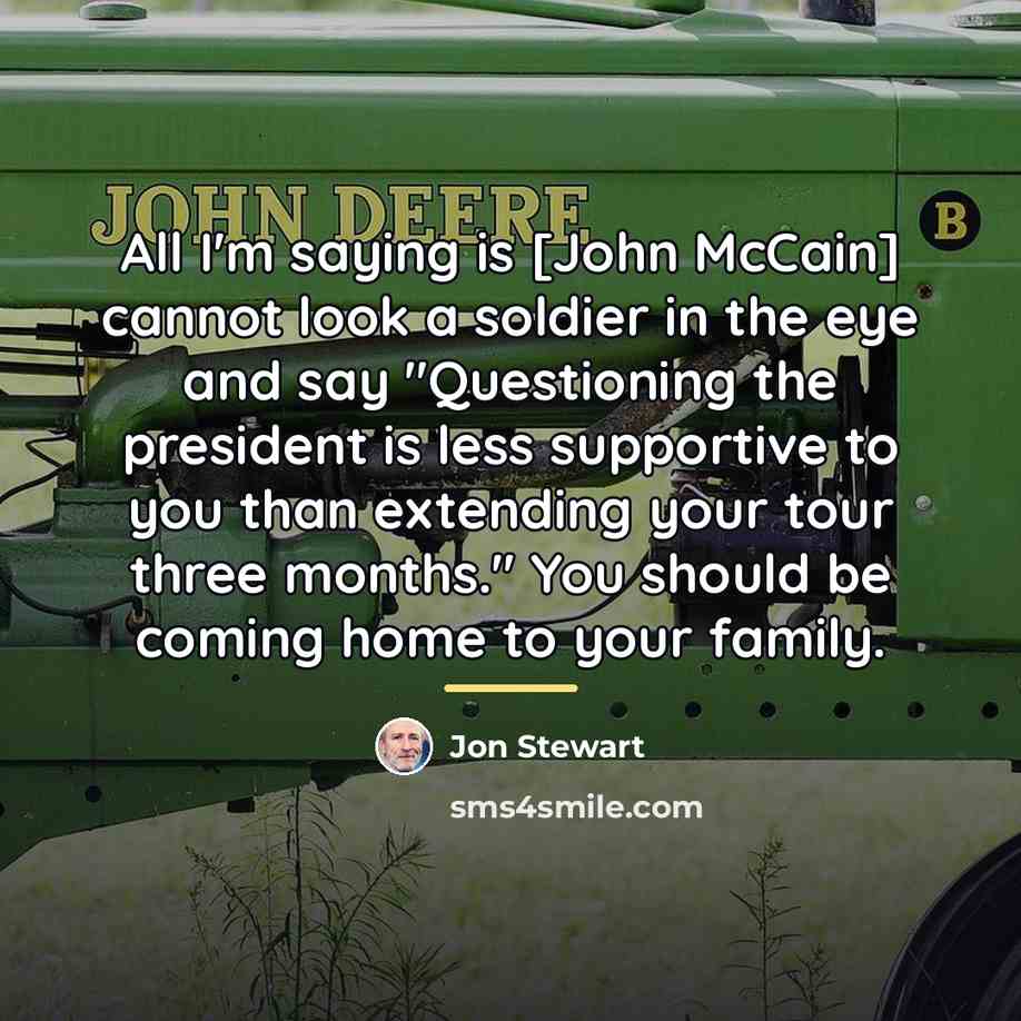 “All I'm saying is [John McCain] cannot look a soldier…” quote by Jon Stewart