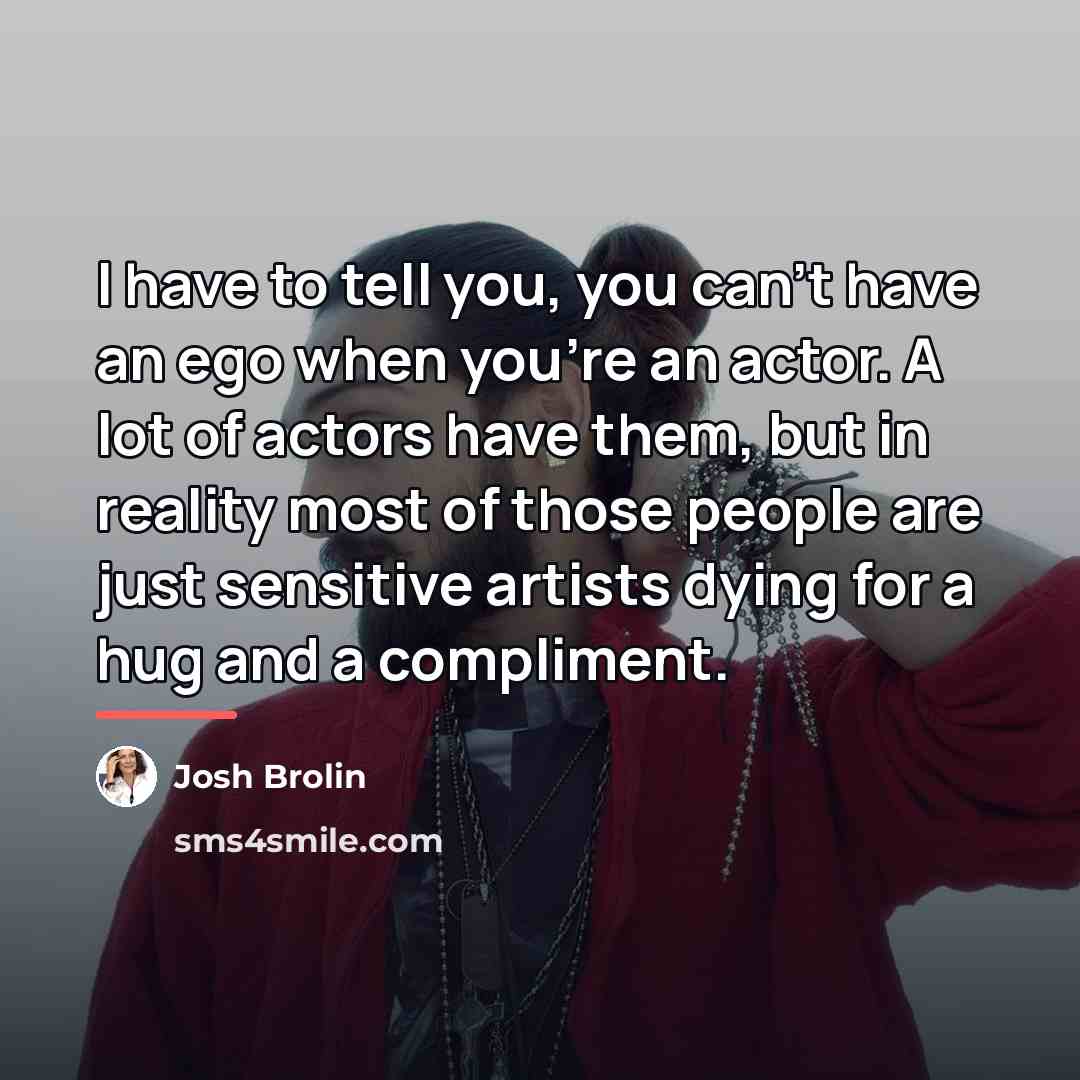 “I have to tell you, you can't have an ego…” quote by Josh Brolin