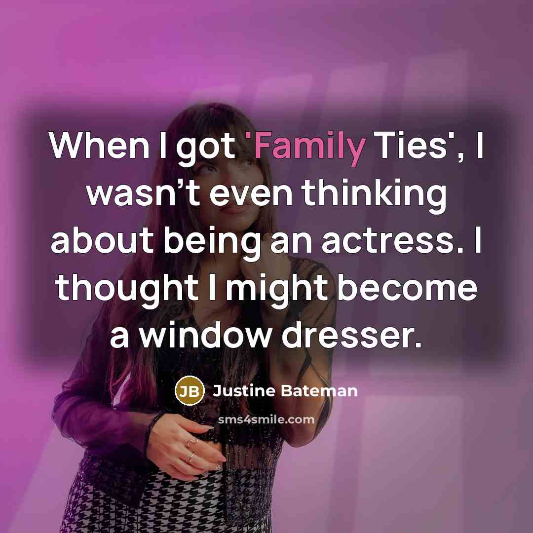 “When I got 'Family Ties', I wasn't even thinking about…” quote by Justine Bateman