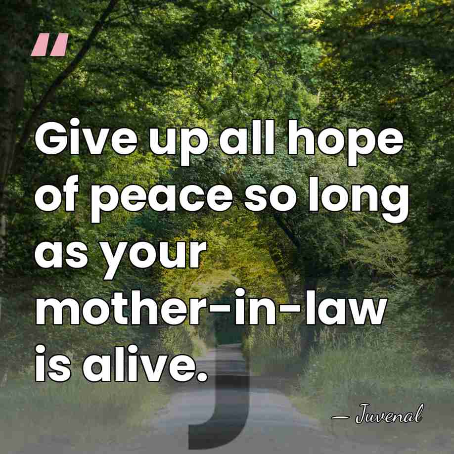 Give up all hope of peace so long as your mother-in-law is&hellip; - Juvenal