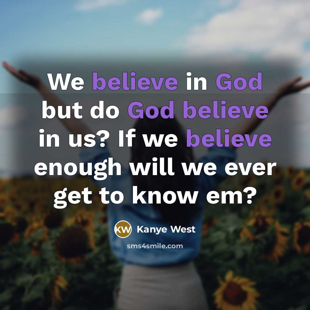 “We believe in God but do God believe in us? If we believe enough will we ever get to know em?” quote by Kanye West