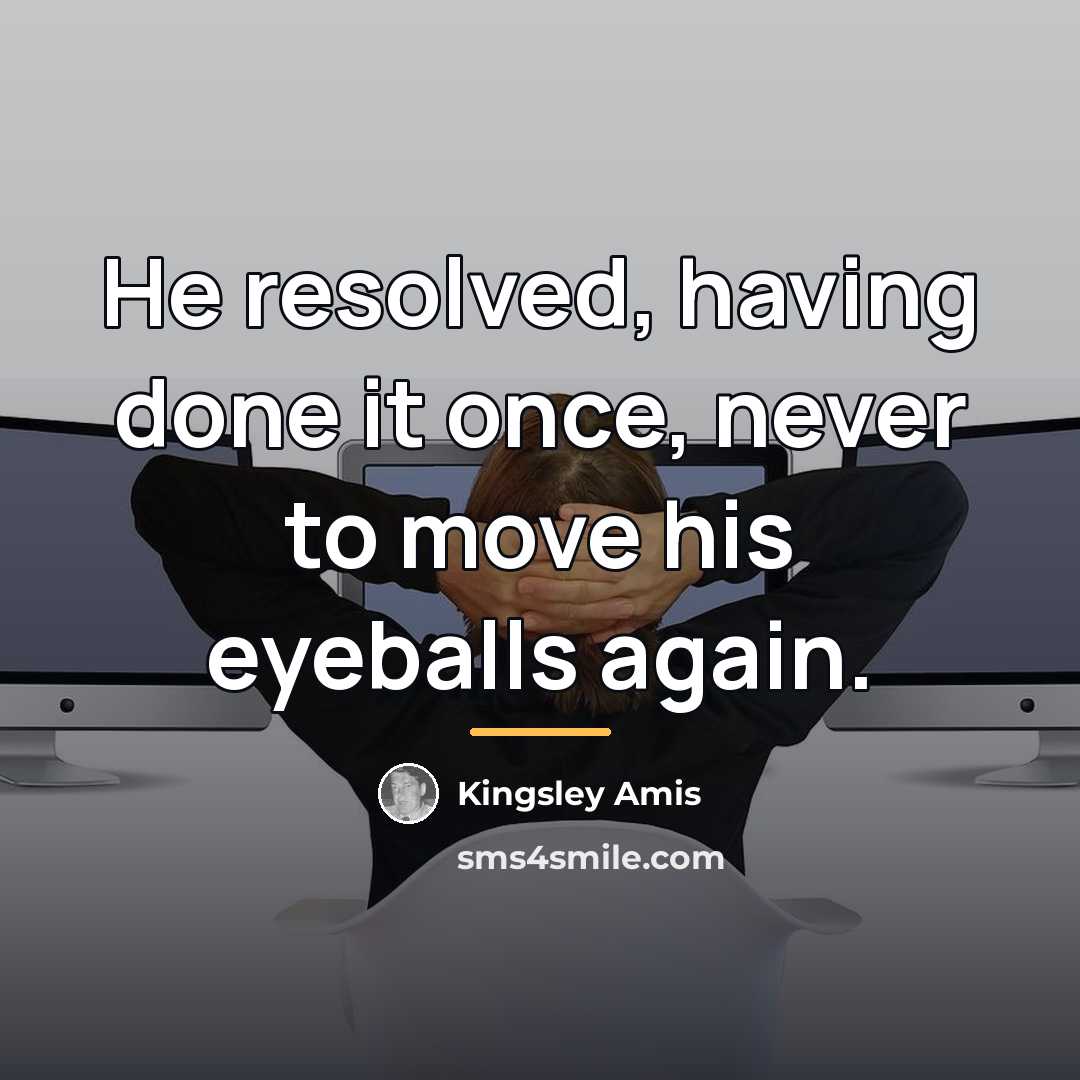 “He resolved, having done it once, never to move his…” quote by Kingsley Amis