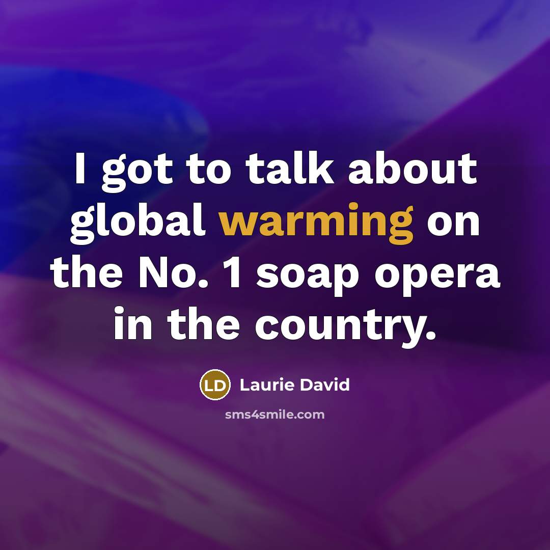 “I got to talk about global warming on the No. 1 soap opera in the country.” quote by Laurie David