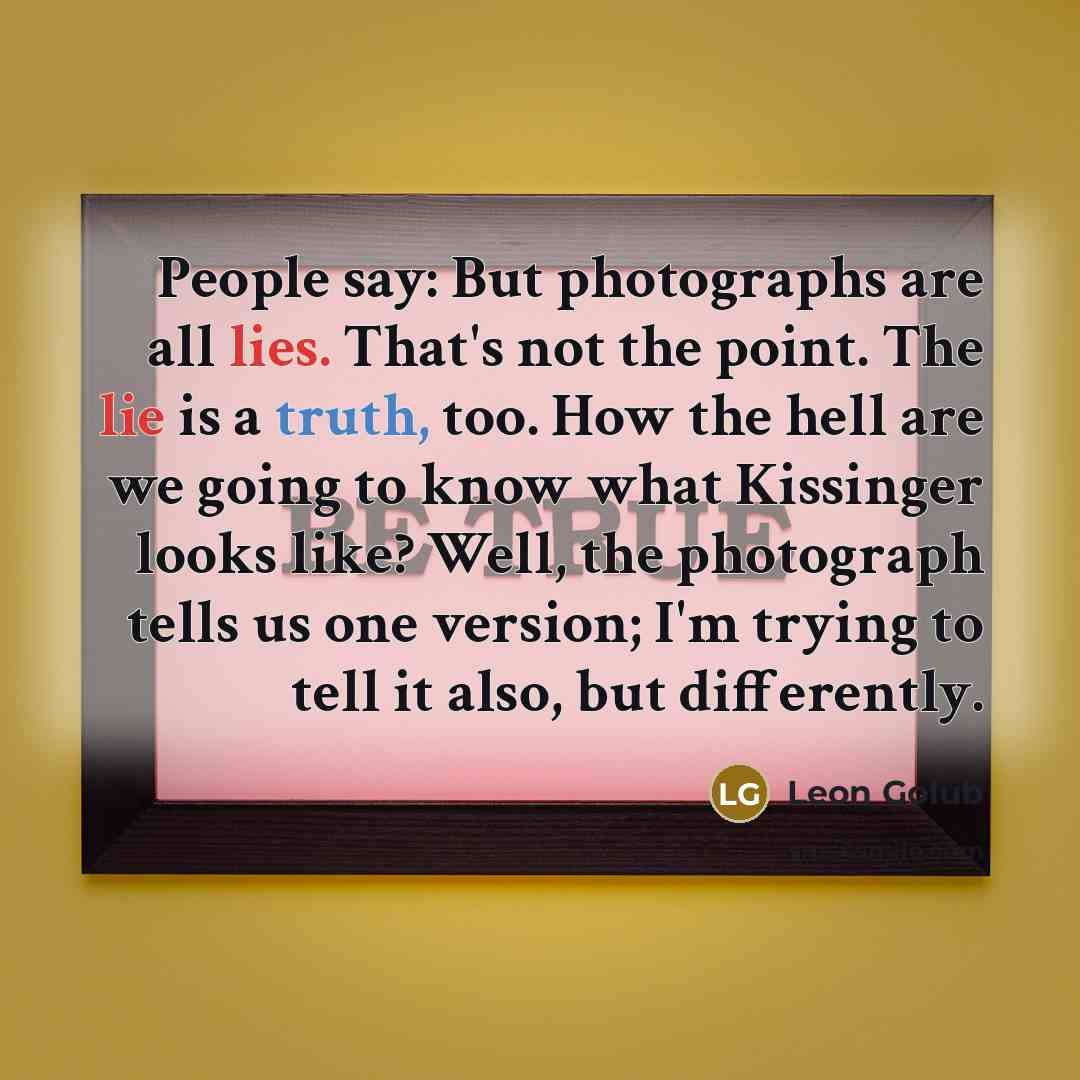 “People say: But photographs are all lies. That's not the…” quote by Leon Golub