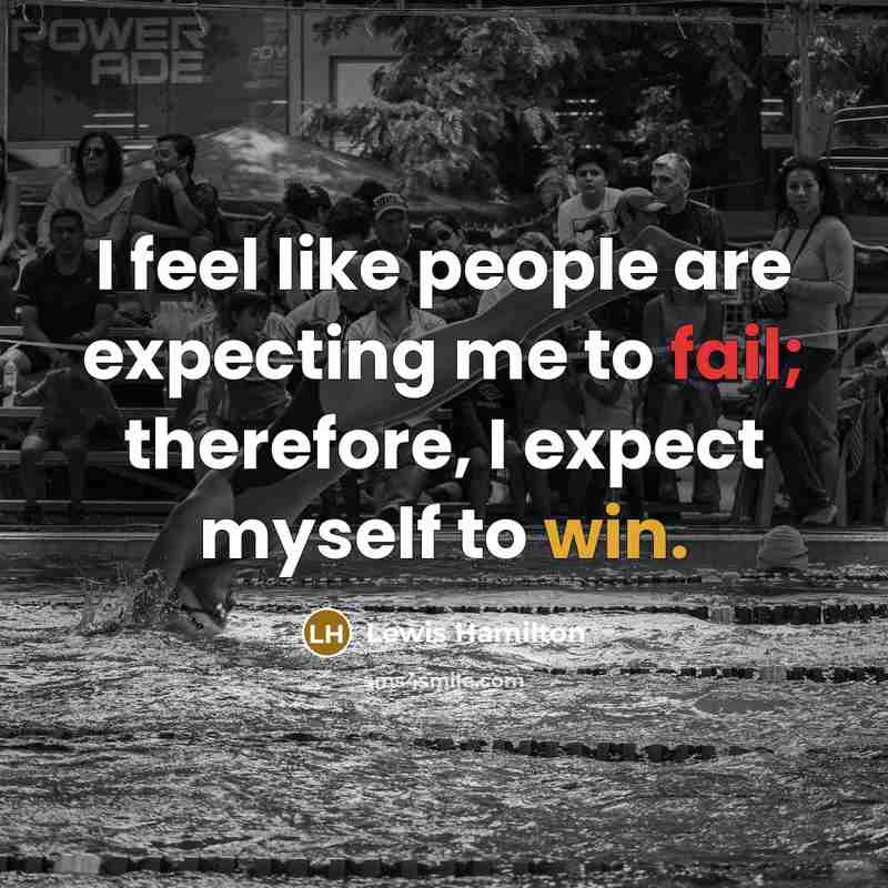 “I feel like people are expecting me to fail; therefore, I expect myself to win.” quote by Lewis Hamilton