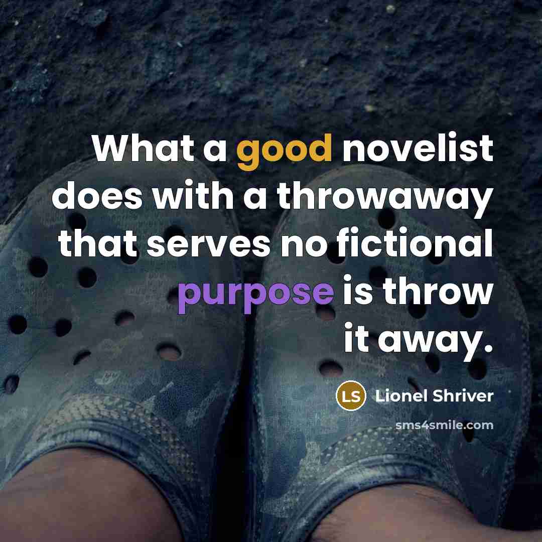 “What a good novelist does with a throwaway that serves…” quote by Lionel Shriver