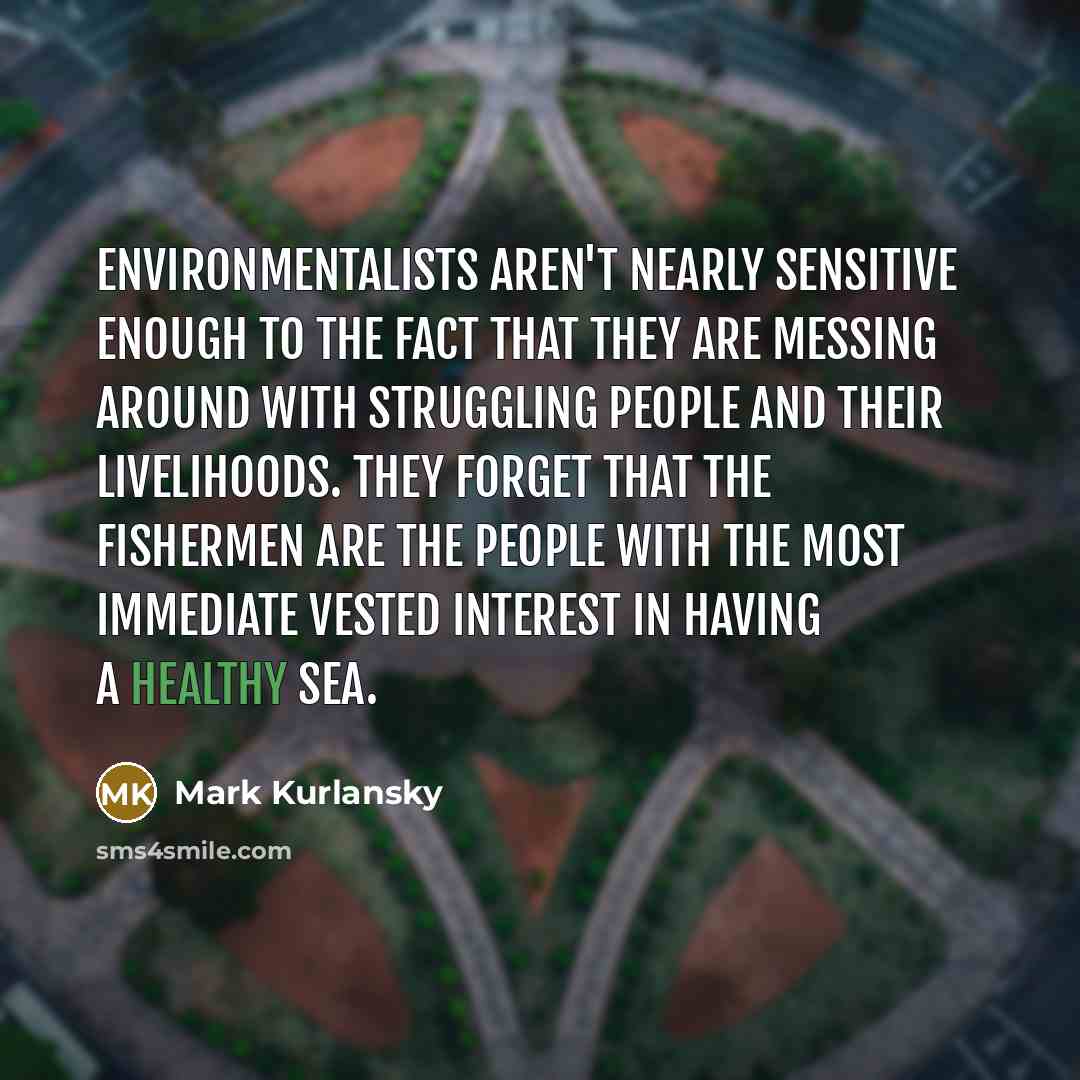 “Environmentalists aren't nearly sensitive enough to the fact that they…” quote by Mark Kurlansky