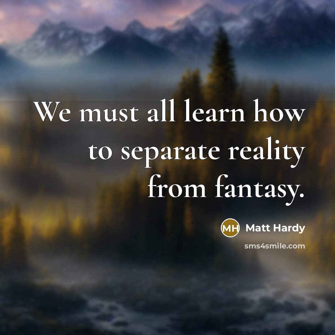 “We must all learn how to separate reality from fantasy.…” quote by Matt Hardy