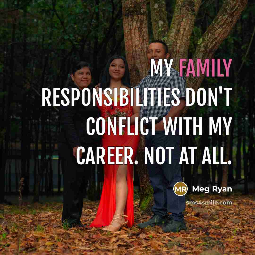 “My family responsibilities don't conflict with my career. Not at…” quote by Meg Ryan
