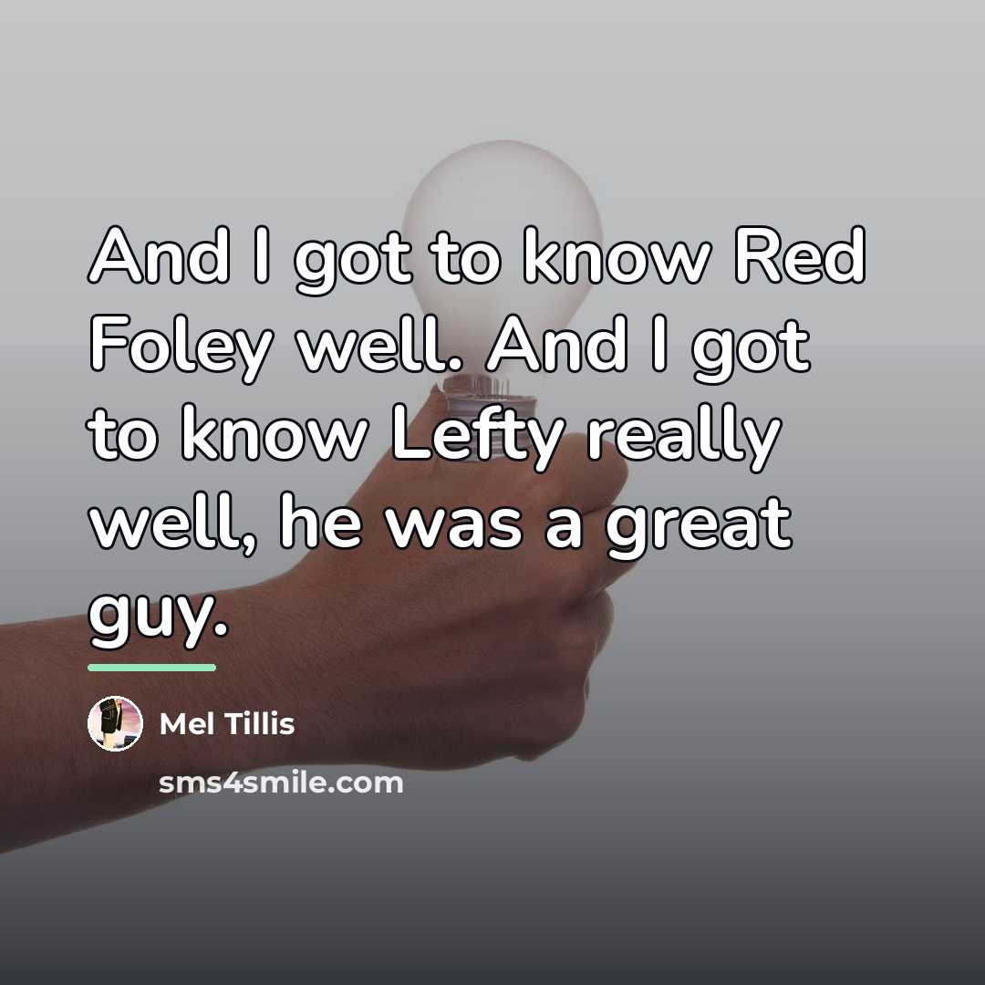 “And I got to know Red Foley well. And I…” quote by Mel Tillis