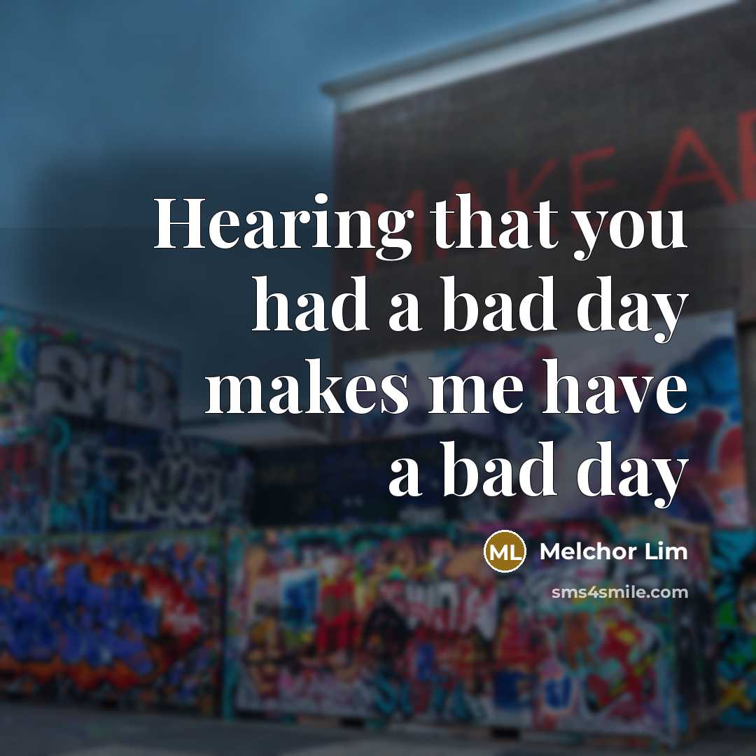 “Hearing that you had a bad day makes me have…” quote by Melchor Lim