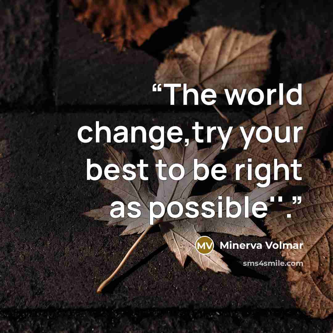 “The world change,try your best to be right as possible''.” quote by Minerva Volmar