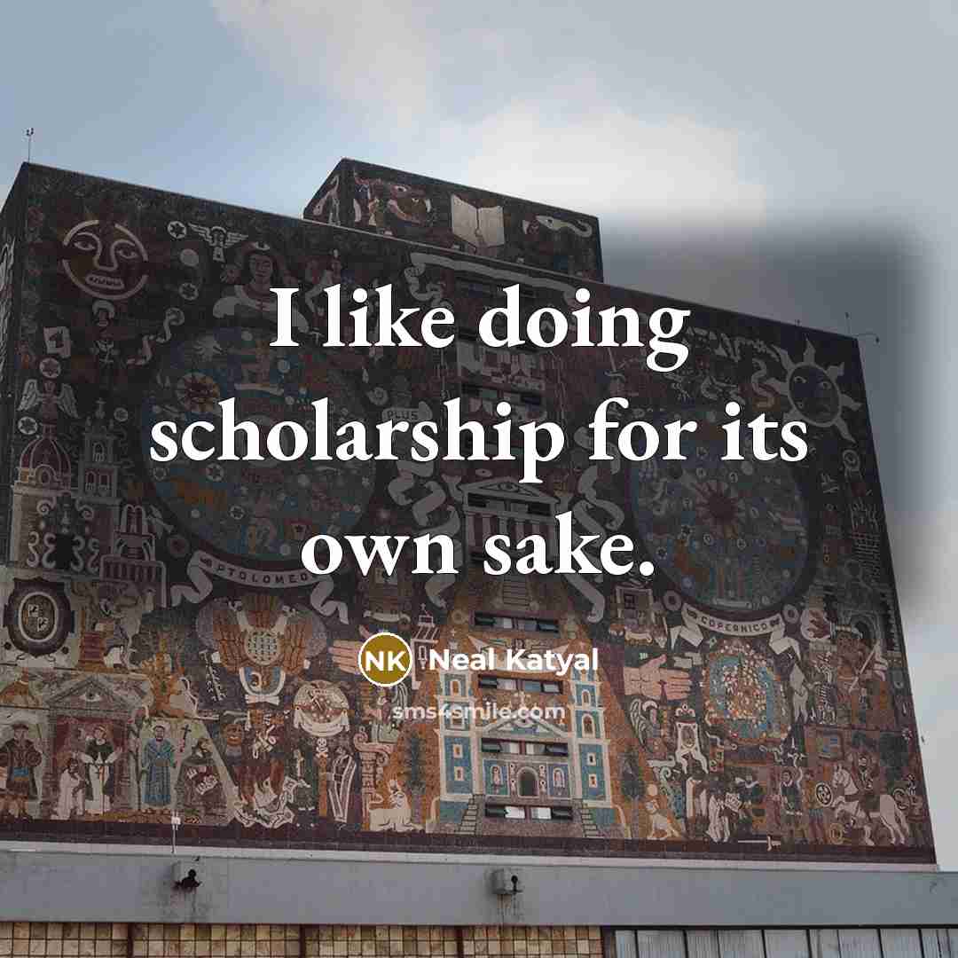 “I like doing scholarship for its own sake.…” quote by Neal Katyal