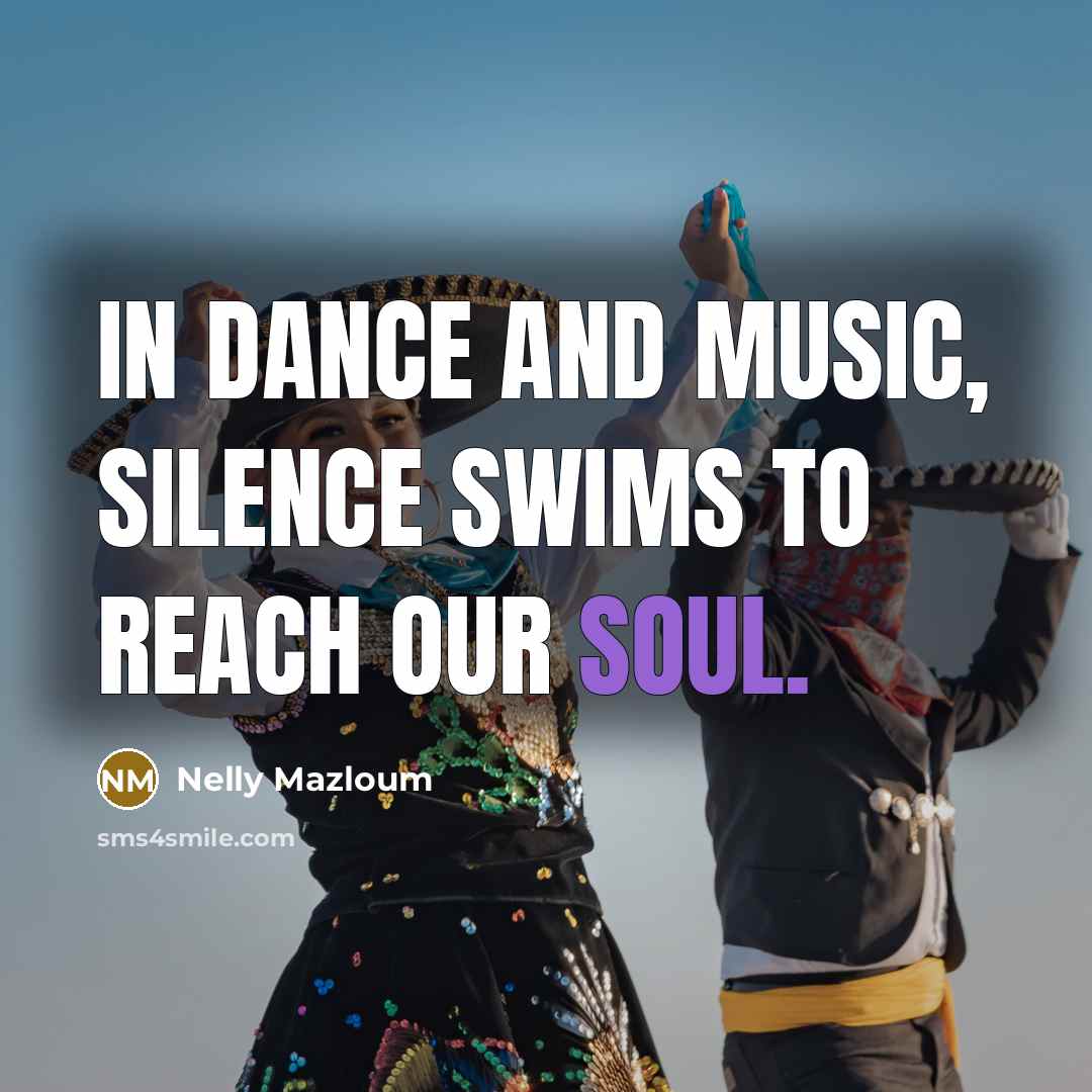 “In Dance and Music, Silence swims to reach our soul.…” quote by Nelly Mazloum