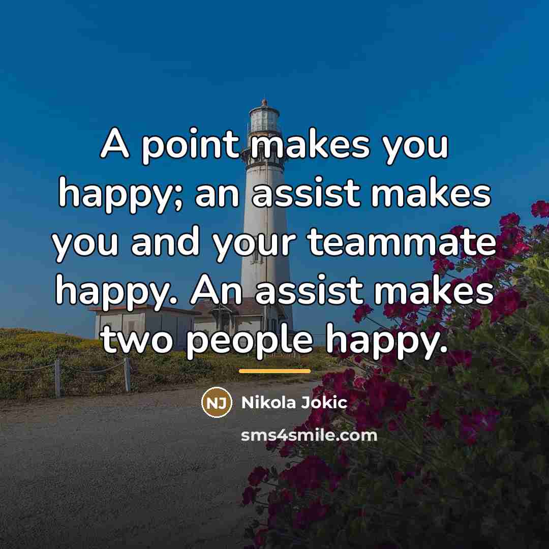 “A point makes you happy; an assist makes you and…” quote by Nikola Jokic
