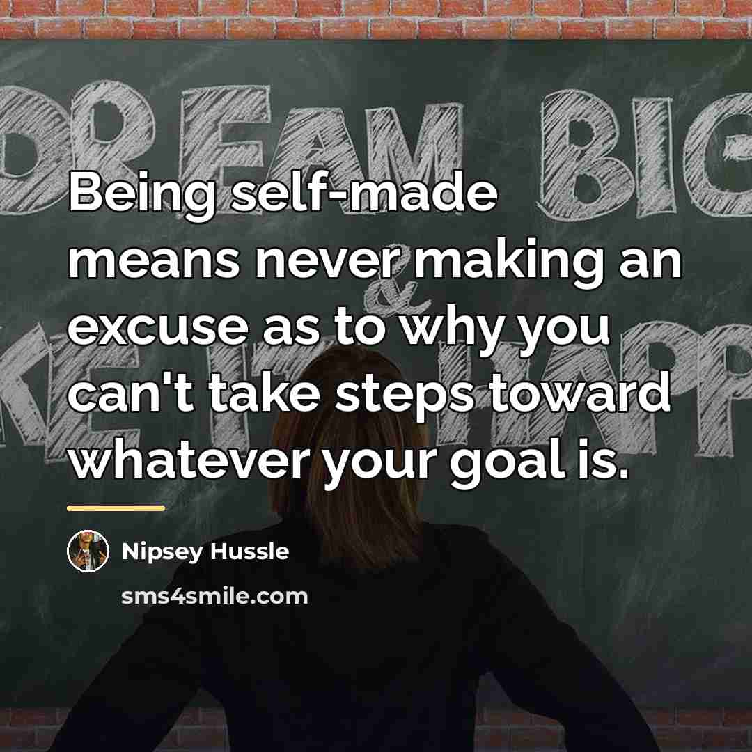 “Being self-made means never making an excuse as to why…” quote by Nipsey Hussle