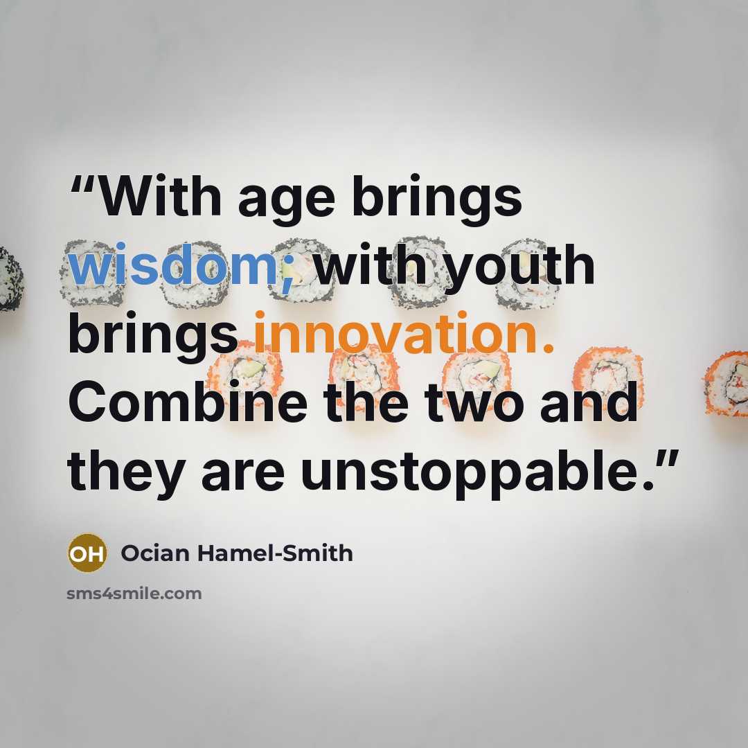 “With age brings wisdom; with youth brings innovation. Combine the two and they are unstoppable.” quote by Ocian Hamel-Smith