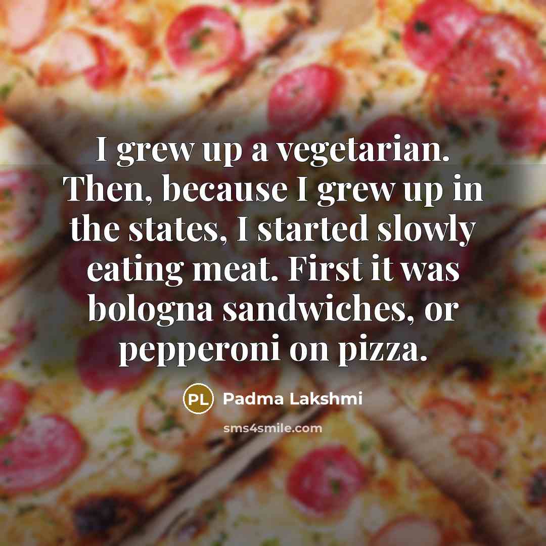 “I grew up a vegetarian. Then, because I grew up…” quote by Padma Lakshmi